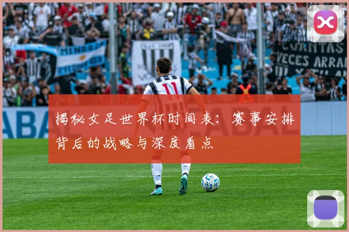 揭秘女足世界杯时间表：赛事安排背后的战略与深度看点