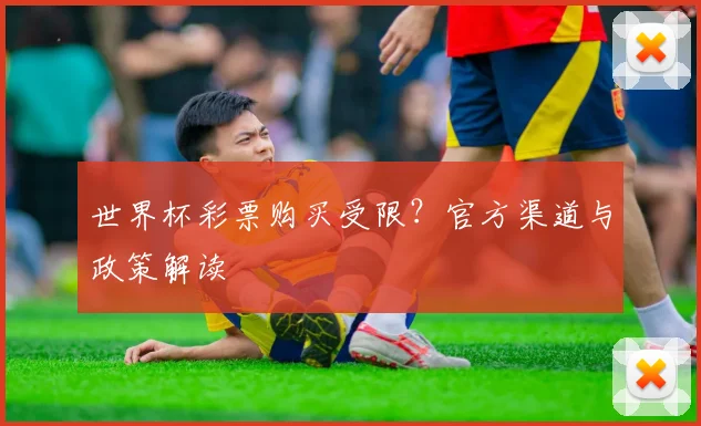 世界杯彩票购买受限？官方渠道与政策解读