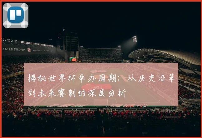 揭秘世界杯举办周期:从历史沿革到未来赛制的深度分析