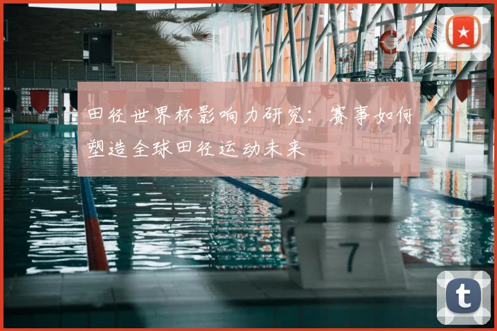 田径世界杯影响力研究：赛事如何塑造全球田径运动未来