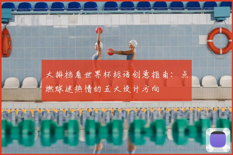 大排档看世界杯标语创意指南:点燃球迷热情的五大设计方向