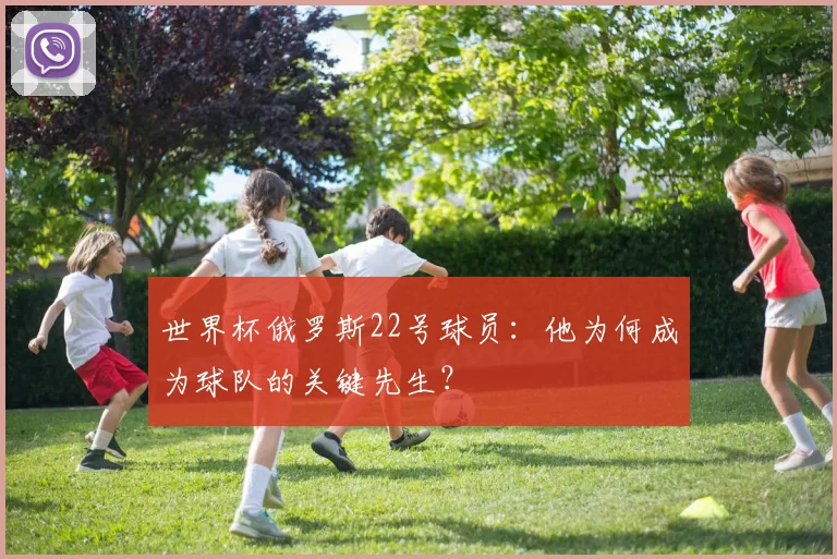 世界杯俄罗斯22号球员：他为何成为球队的关键先生？