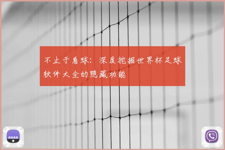 不止于看球：深度挖掘世界杯足球软件大全的隐藏功能