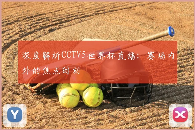 深度解析CCTV5世界杯直播:赛场内外的焦点时刻