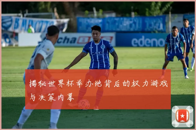揭秘世界杯举办地背后的权力游戏与决策内幕