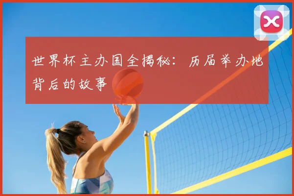 世界杯主办国全揭秘：历届举办地背后的故事