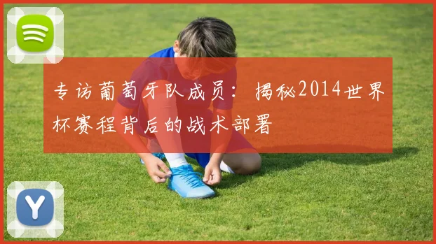 专访葡萄牙队成员:揭秘2014世界杯赛程背后的战术部署