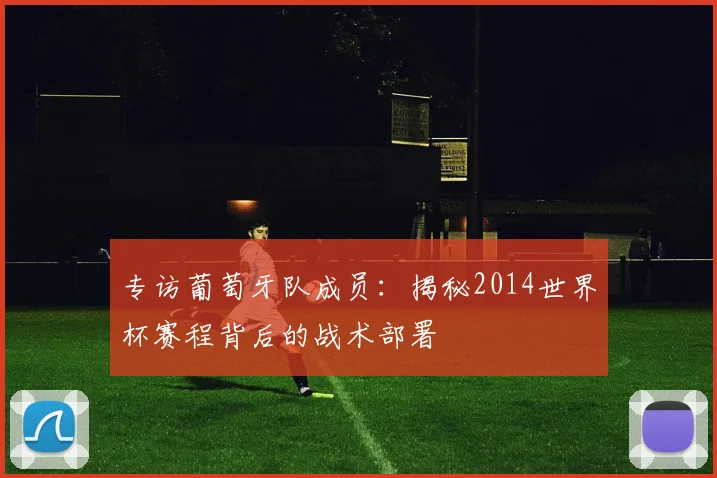 专访葡萄牙队成员:揭秘2014世界杯赛程背后的战术部署