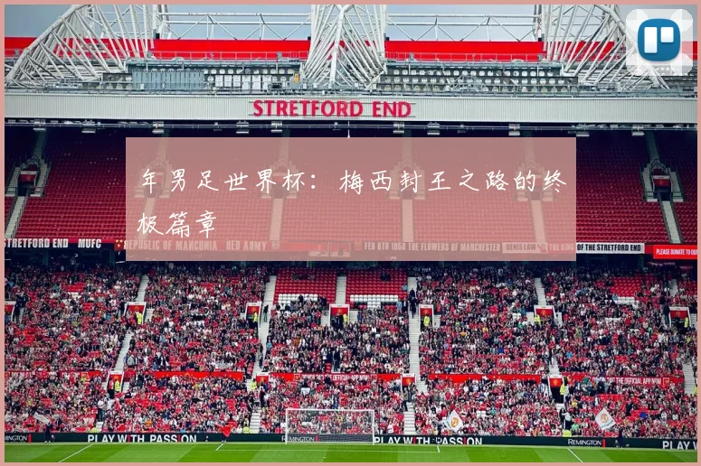 年男足世界杯：梅西封王之路的终极篇章
