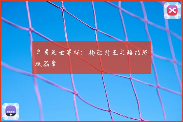 年男足世界杯：梅西封王之路的终极篇章
