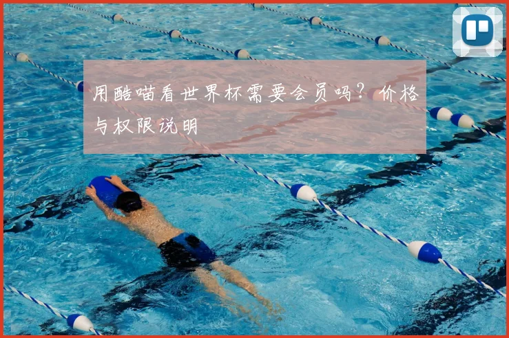 用酷喵看世界杯需要会员吗？价格与权限说明