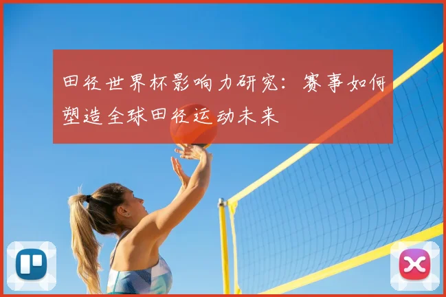 田径世界杯影响力研究：赛事如何塑造全球田径运动未来