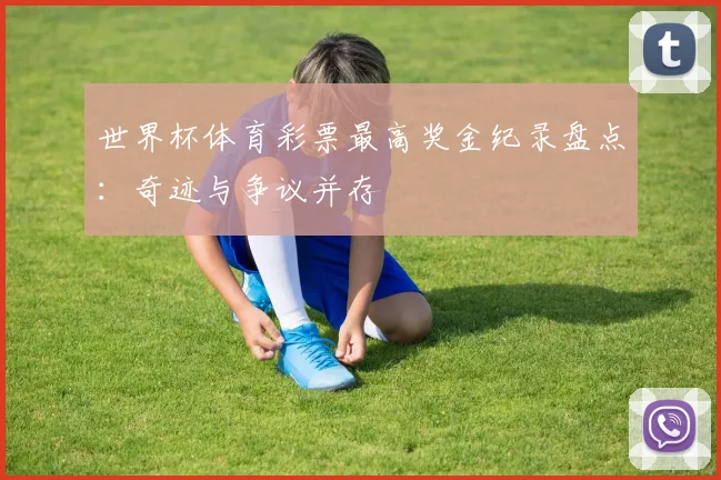 世界杯体育彩票最高奖金纪录盘点：奇迹与争议并存