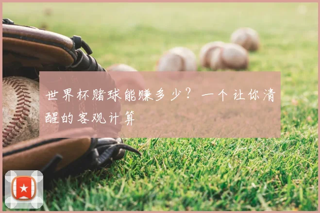 世界杯赌球能赚多少?一个让你清醒的客观计算
