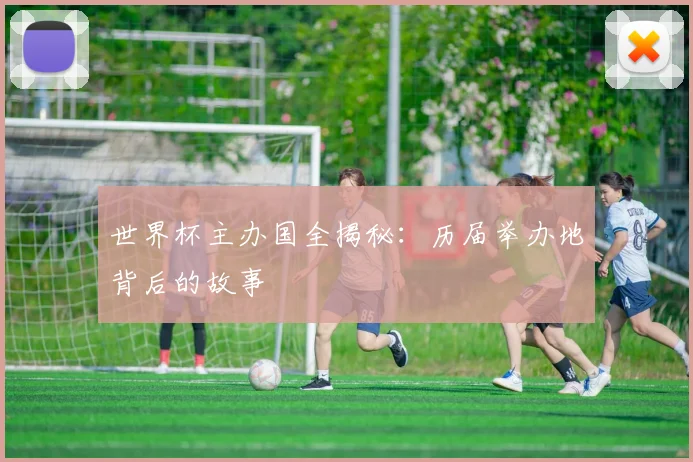 世界杯主办国全揭秘:历届举办地背后的故事