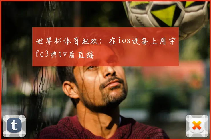 世界杯体育狂欢：在ios设备上用宇fc3典tv看直播
