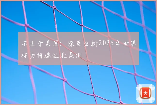 不止于美国:深度分析2026年世界杯为何选址北美洲